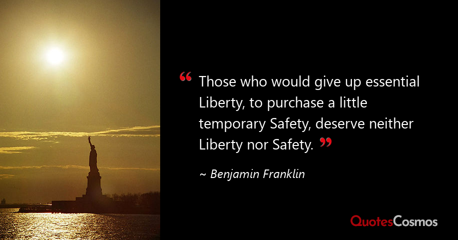 If You Give Up Liberty For Security Those Who Would Give Up Essential…” Benjamin Franklin Quote