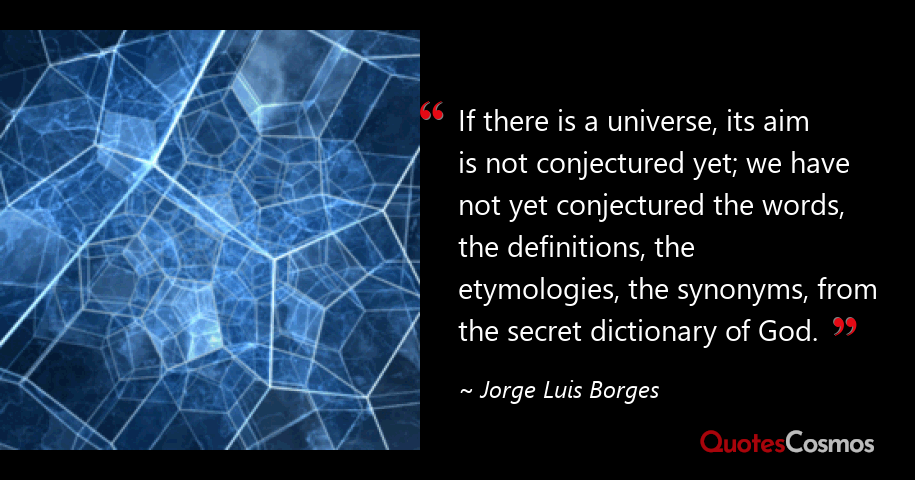 “If there is a universe, its aim…” Jorge Luis Borges Quote